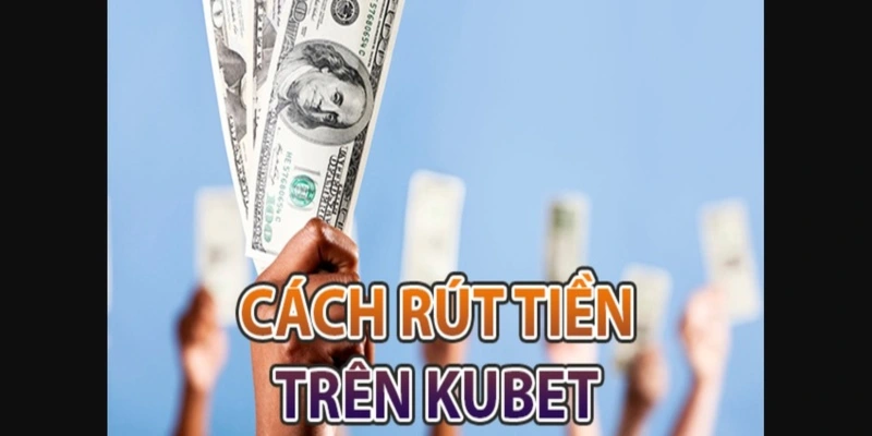 Hướng dẫn rút tiền Kubet88 vô cùng chi tiết